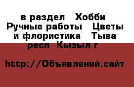  в раздел : Хобби. Ручные работы » Цветы и флористика . Тыва респ.,Кызыл г.